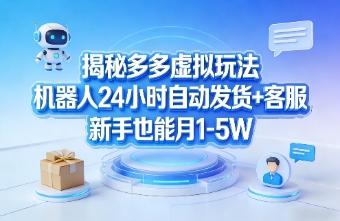 揭秘多多虚拟玩法，机器人24小时自动发货+客服，新手也能月1-5W！-星火轻创
