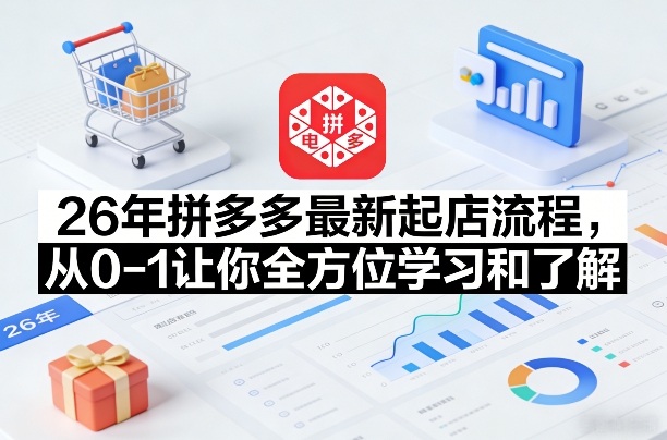26年拼多多最新起店流程，从0-1让你全方位学习和了解-星火轻创