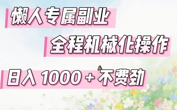 懒人专属副业，全程机械化操作，日入1k+操作简单，不费劲【揭秘】-星火轻创