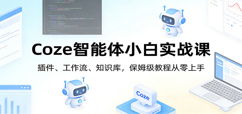Coze智能体小白实战课：插件、工作流、知识库，保姆级教程从零上手-小艾项目网