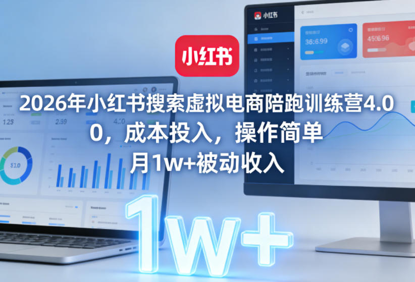 2026年小红书搜索虚拟电商陪跑训练营4.0，0成本投入，操作简单，月1w+被动收入-星火轻创