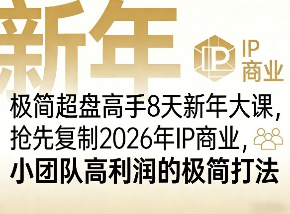 极简超盘高手8天新年大课(26年3月4-13日)，抢先复制2026年IP商业，小团队高利润的极简打法-星火轻创