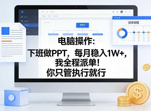 电脑操作：下班做PPT，每月稳入1W+，我全程派单！你只管执行就行【揭秘】-星火轻创
