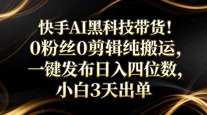 快手AI黑科技带货！0粉丝0剪辑纯搬运，一键发布日入四位数，小白3天出单-小艾项目网