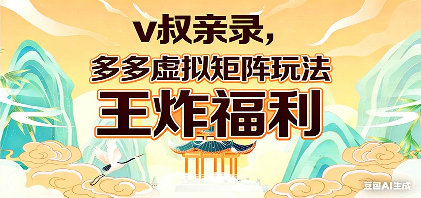 v叔亲录，多多虚拟矩阵玩法，王炸福利限时领取-小艾项目网