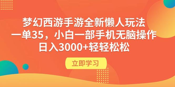 (9873期)梦幻西游手游全新懒人玩法 一单35 小白一部手机无脑操作 日入3000+轻轻松松-星火轻创