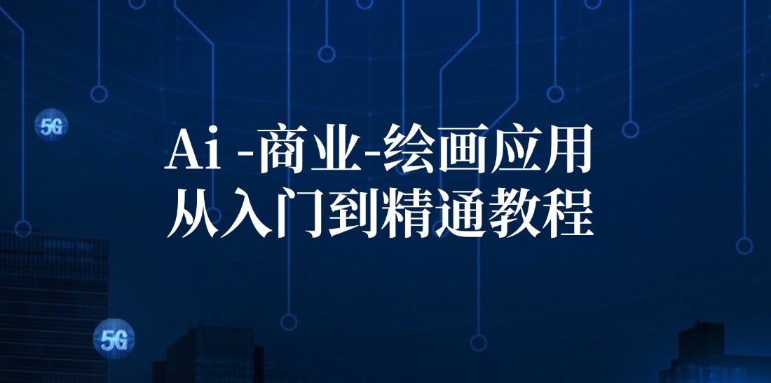 Ai商业绘画应用从入门到精通教程：Ai绘画/设计/摄影/电商/建筑-星火轻创