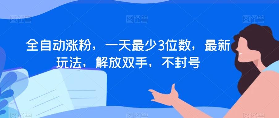 全自动涨粉，一天最少3位数，最新玩法，解放双手，不封号【揭秘】-星火轻创