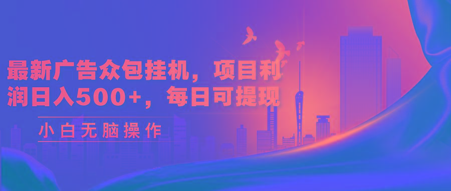 最新广告众包挂机，项目利润日入500+，每日可提现-星火轻创