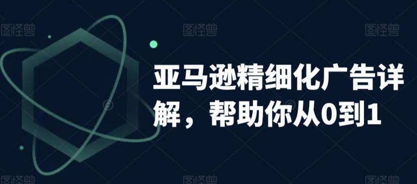 亚马逊精细化广告详解，帮助你从0到1，自动广告权重解读、手动广告打法详解-星火轻创