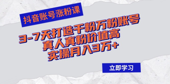 抖音账号涨粉课：3-7天打造千粉万粉账号，真人真粉价值高，实操月入3万+-星火轻创