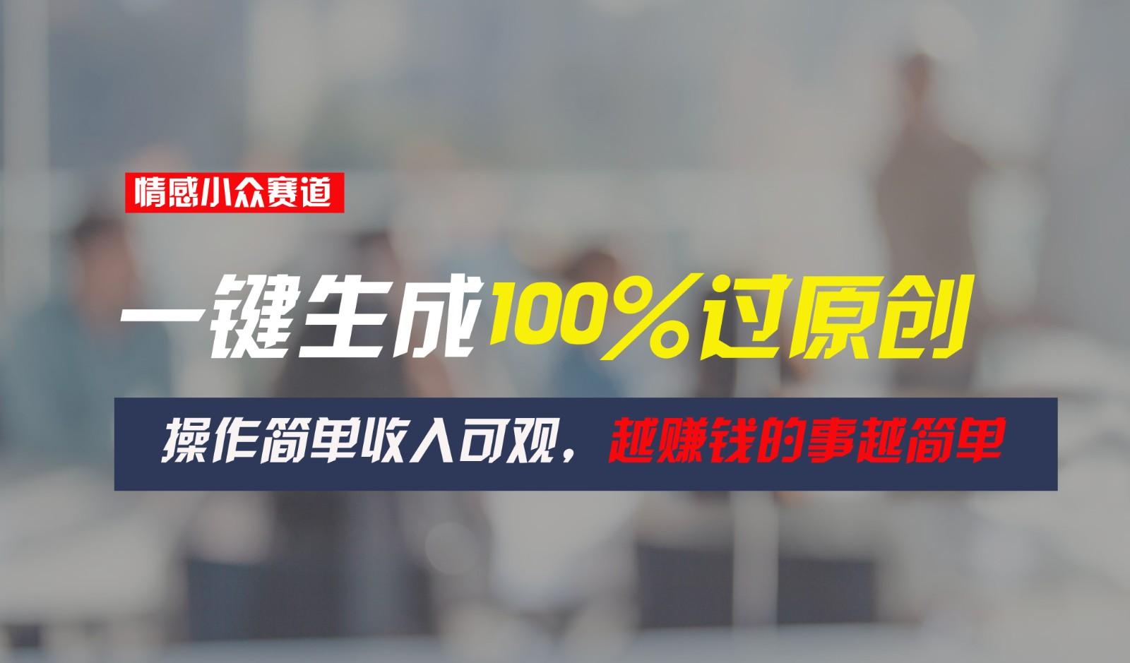 情感小众赛道，一键生成100%过原创，操作简单收入可观，越赚钱的事越简单-星火轻创