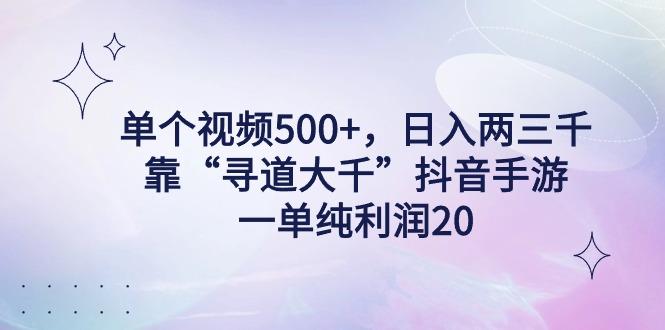 单个视频500+，日入两三千轻轻松松，靠“寻道大千”抖音手游，一单纯利…-星火轻创