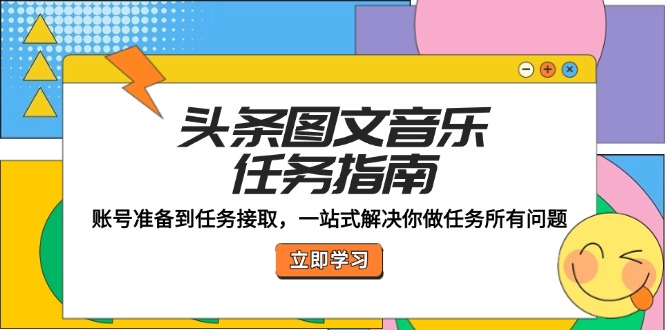 头条图文音乐任务指南：账号准备到任务接取，一站式解决你做任务所有问题-小艾项目网