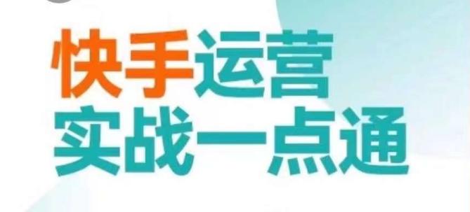 快手运营实战一点通，这套课用小白都能学会的方法教你抢占用户，做好生意-星火轻创