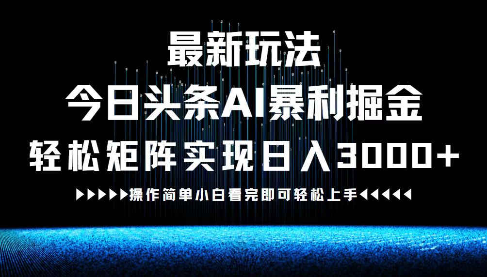 最新今日头条AI暴利掘金玩法，轻松矩阵日入3000+-星火轻创