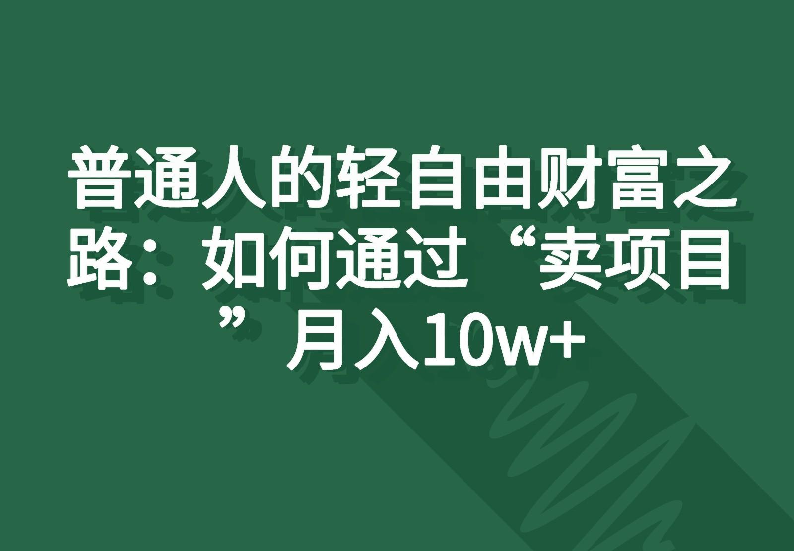 普通人的轻自由财富之路：如何通过“卖项目”月入10w+-星火轻创