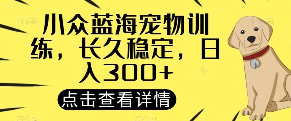 小众蓝海宠物训练，长久稳定，日入300+-星火轻创