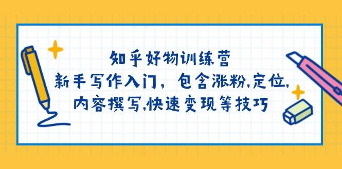 知乎好物训练营：新手写作入门，包含涨粉，定位，内容撰写，快速变现等技巧-星火轻创