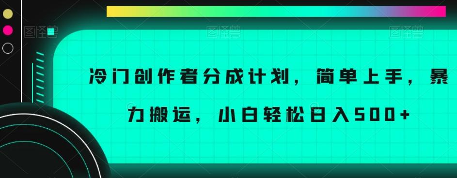 冷门创作者分成计划，简单上手，暴力搬运，小白轻松日入500+【揭秘】-星火轻创