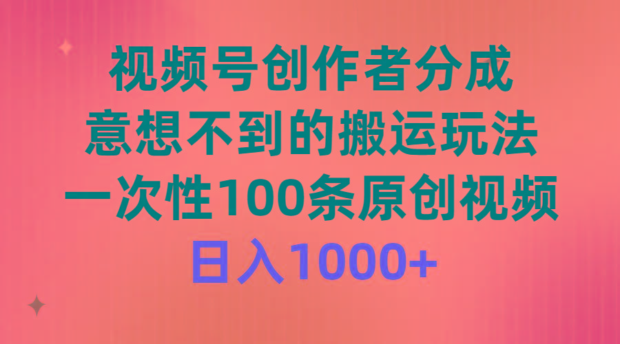 (9737期)视频号创作者分成，意想不到的搬运玩法，一次性100条原创视频，日入1000+-星火轻创