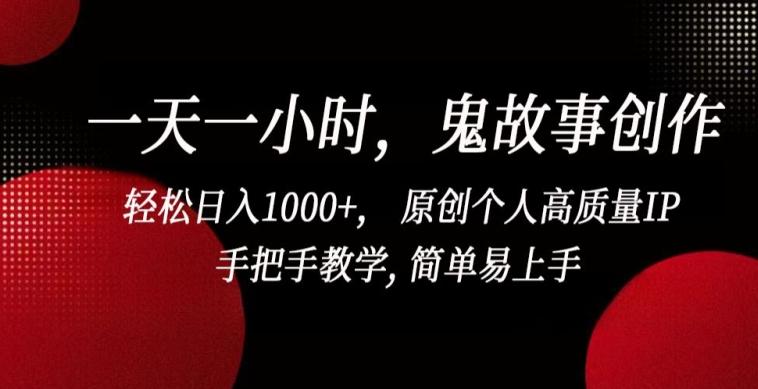 一天一小时，鬼故事创作， 轻松日入1000+， 原创个人高质量IP，手把手教学, 简单易上手【揭秘】-星火轻创