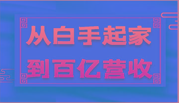从白手起家到百亿营收，企业35年危机管理法则和幕后细节(17节)-星火轻创