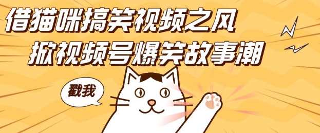 借猫咪搞笑视频之风，掀视频号爆笑故事潮，轻松日入四位数，无门槛快速入门!-星火轻创