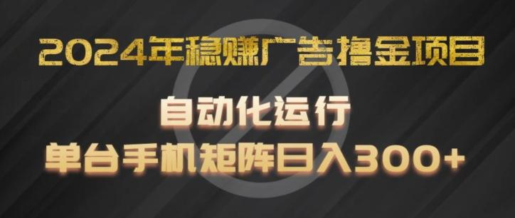 2024年稳赚广告撸金项目，全程自动化运行，单台手机就可以矩阵操作，日入300+【揭秘】-星火轻创