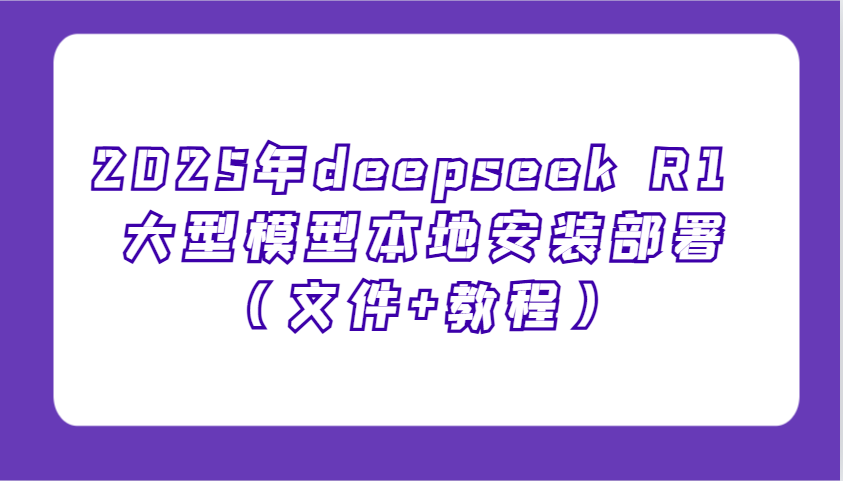 2025年deepseek R1 大型模型本地安装部署(文件+教程)，新手也能快速上手！-星火轻创