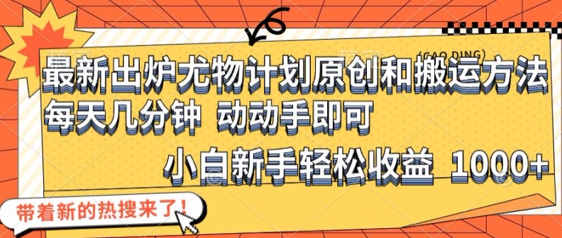 最新出炉尤物计划原创和搬运方法，简单易操作，动动手，小白新手轻松日入1000+【揭秘】-星火轻创