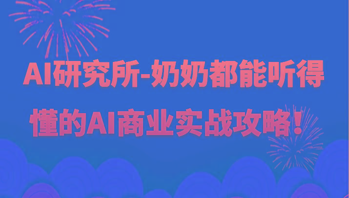 人工智能研究所-奶奶都能听得懂的AI商业实战攻略！-星火轻创