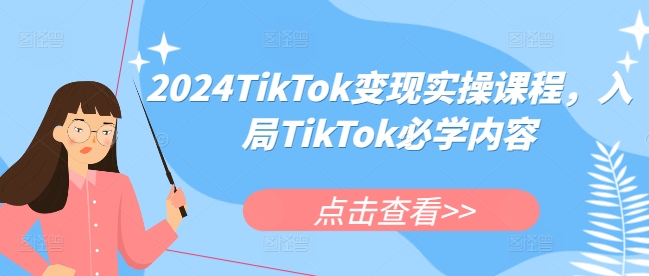 2024TikTok变现实操课程，入局TikTok必学内容-星火轻创