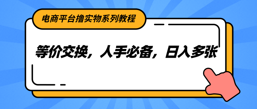 电商平台撸实物系列教程,等价交换,人手必备,日入多张-星火轻创