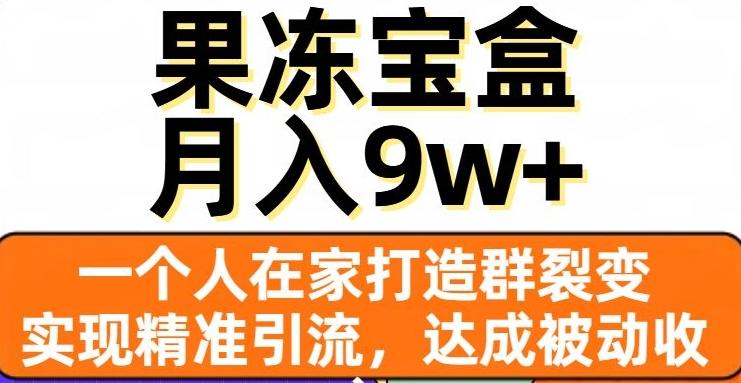 果冻宝盒，一个人在家打造群裂变，实现精准引流，达成被动收入，月入9w+-星火轻创