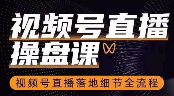 视频号直播操盘课，​视频号直播落地细节全流程-星火轻创