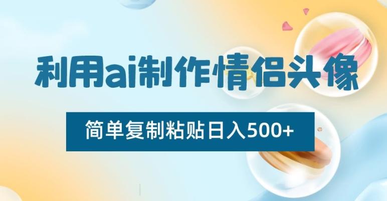 利用ai制作情侣头像，简单复制粘贴日入500+【揭秘】-星火轻创