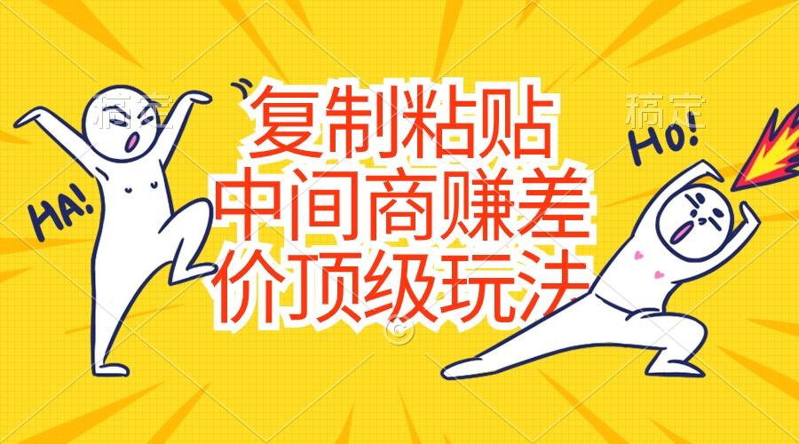 复制粘贴，中间商赚差价顶级玩法，零成本，硬通货-星火轻创