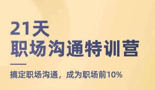 21天职场沟通特训营，搞定职场沟通，成为职场前10%-星火轻创