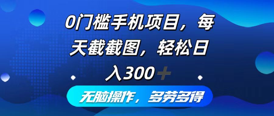 0门槛手机项目，每天截截图，轻松日入300+，无脑操作多劳多得-星火轻创