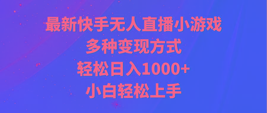 最新快手无人直播小游戏，多种变现方式，轻松日入1000+小白轻松上手-星火轻创