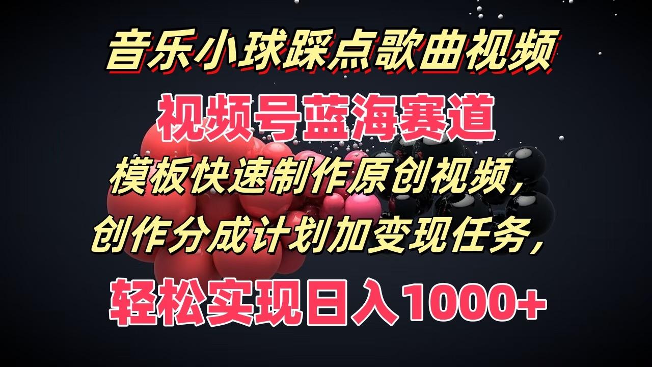 音乐小球踩点歌曲视频，视频号蓝海赛道，模板快速制作原创视频，分成计划加变现任务-星火轻创
