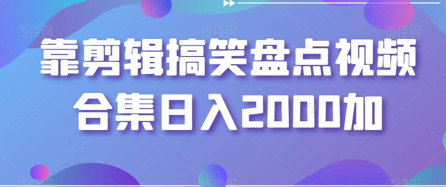 靠剪辑搞笑盘点视频合集日入2000加【揭秘】-星火轻创