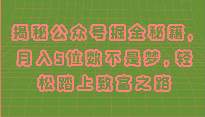 揭秘公众号掘金秘籍，月入5位数不是梦，轻松踏上致富之路-小艾项目网
