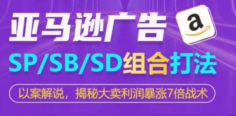 亚马逊SP/SB/SD广告组合打法，揭秘大卖利润暴涨7倍战术-星火轻创