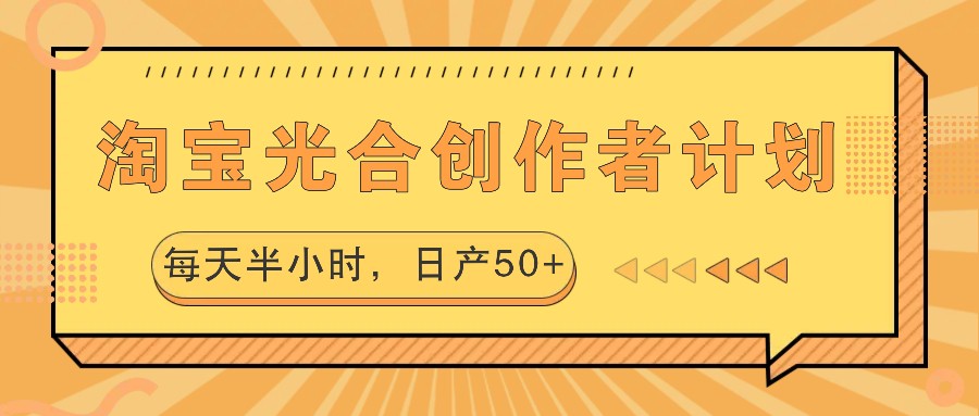 淘宝光合创作者计划，每天半小时，日产50+-星火轻创