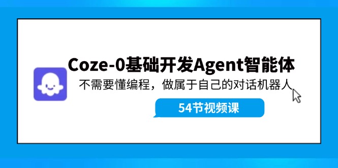 Coze-0基础开发 Agent智能体教程：不需要懂编程，做属于自己的对话机器人-星火轻创