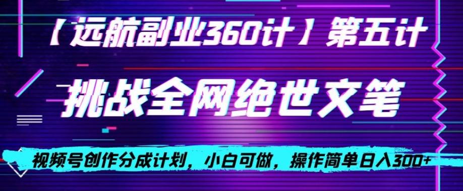 视频号创作分成之挑战全网绝世文笔，小白可做，操作简单日入300+【揭秘】-星火轻创