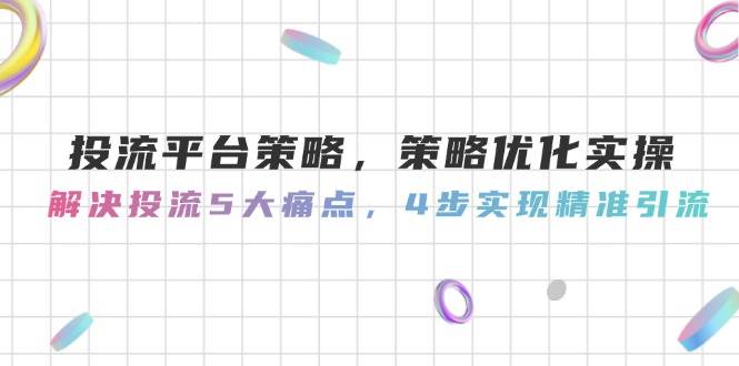 投流平台策略，策略优化实操，解决投流5大痛点，4步实现精准引流-星火轻创