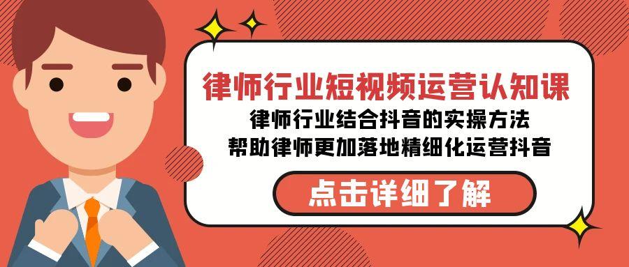 律师行业-短视频运营认知课，律师行业结合抖音的实战方法-星火轻创